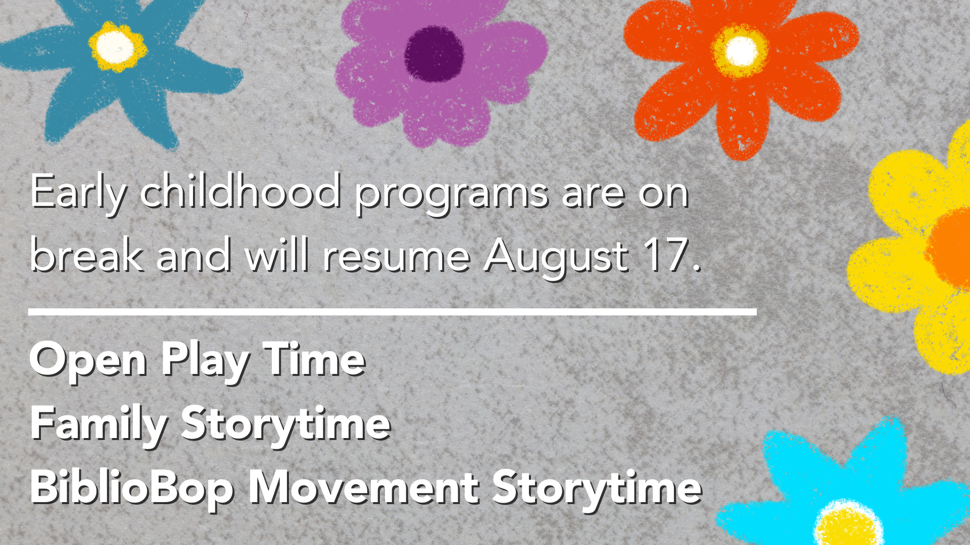 Early childhood programs are on break and will resume August 17. This includes Open Play Time, Family Storytime, and BiblioBop Music and Movement Storytime.
